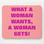 WHAT A WOMAN WANTS,A WOMAN GETS! MOUSEPAD