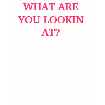 WHAT ARE YOU LOOKIN AT? t-shirts by acproductions WHAT ARE YOU LOOKIN AT? t-shirts