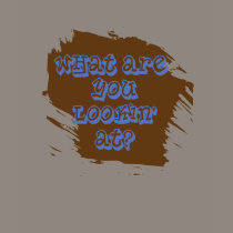 What are you lookin at t-shirts