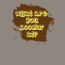 What are you lookin at t-shirts