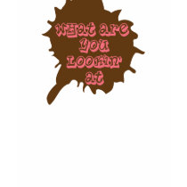 What are you lookin at? t-shirts