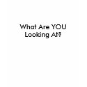 What Are YOU looking At? t-shirts
