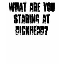 What are you staring at Dickhead? t-shirts