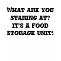 What are you staring at? It's a food storage unit! t-shirts by Squealia What are you staring at? It's a food storage unit! t-shirts