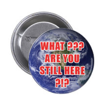 What? Are You Still Here? 4D Pinback Button