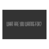 What are you waiting for posters