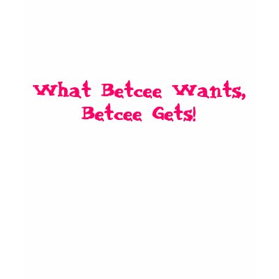 What Betcee Wants, Betcee Gets! T-shirt by OrganicCotton