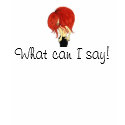 What can I say! t-shirts