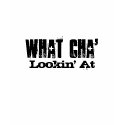 What Cha', Lookin' At t-shirts