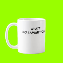 WHAT? DO I AMUSE YOU? mugs