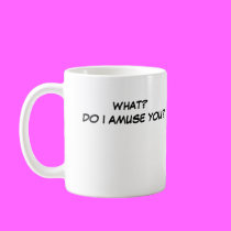 WHAT? DO I AMUSE YOU? mugs