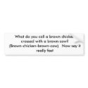What do you call a brown chicken crossed with a... bumper stickers