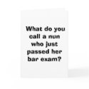  What do you call a nun who just passed her bar... cards