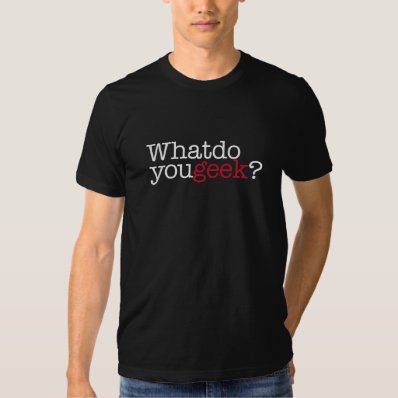 What do you geek? tee shirt