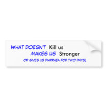 What doesn't , Kill us, makes us , Stronger, or... bumper stickers by ScurvyDawg What doesn't , Kill us, makes us , Stronger, or... bumper stickers