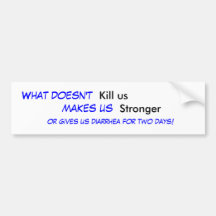 What doesn't , Kill us, makes us , Stronger, or... Bumper Stickers