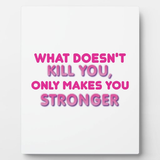 what_doesnt_kill_you_only_makes_you_stronger_plaque-r3ae1e069f4414412b86e00bd211fe7b3_ar56b_8byvr_512.jpg
