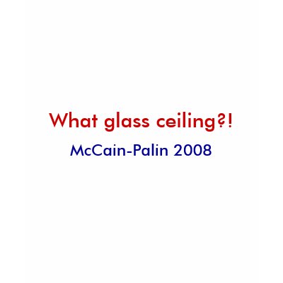 What glass ceiling?!, McCain-Palin 2008 T-shirts by mccain_palin2008