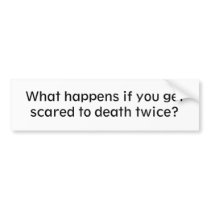 What happens if you get scared to death twice? bumper stickers by worldrunner95 What happens if you get scared to death twice? bumper stickers