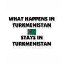 What Happens In TURKMENISTAN Stays There t-shirts