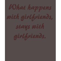 What happens with girlfriends, stays with girlf... t-shirts