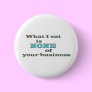 What I eat is NONE of your business Pinback Buttons