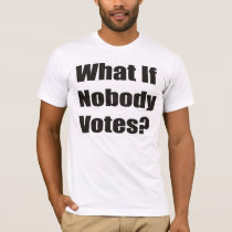 What If Nobody Votes? t-shirts