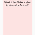 What if the Hokey Pokey is what it's all about? t-shirts
