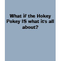 What if the Hokey Pokey IS what it's all about? t-shirts by sarah31 What if the Hokey Pokey IS what it's all about? t-shirts