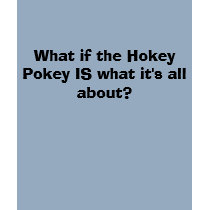 What if the Hokey Pokey IS what it's all about? t-shirts by sarah31 What if the Hokey Pokey IS what it's all about? t-shirts
