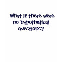 What if there were no hypothetical questions? t-shirts