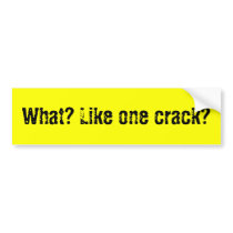 What? Like one crack? Bumper Sticker