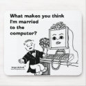 WHAT MAKES YOU THINK I'M MARRIED TO THE COMPUTER? mousepads