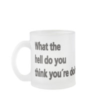 What the hell do you think you're doing coffee mug