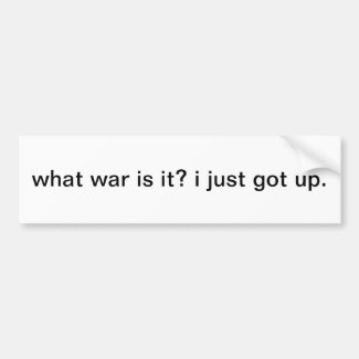 What war is it? i just got up. bumper sticker