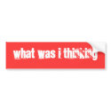 What was I thinking bumper stickers by tbone72 What was I thinking bumper stickers