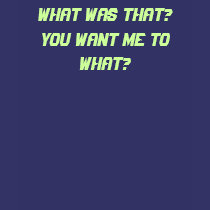 What was that?You want me to what? t-shirts by DarkEden What was that?You want me to what? t-shirts
