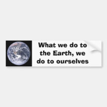 What we do to the Earth we do to ourselves Bumper Stickers