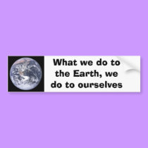 What we do to the Earth we do to ourselves bumper stickers