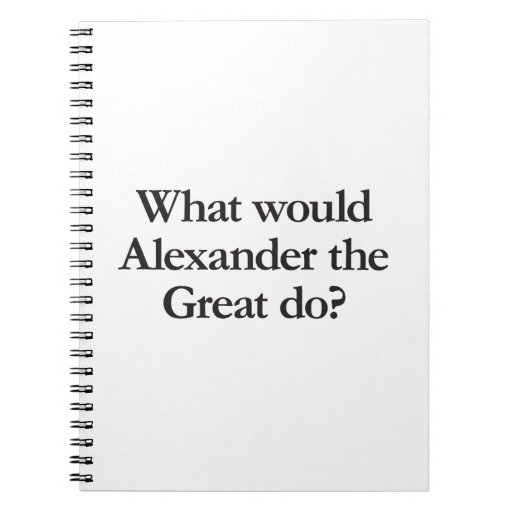 what would alexander the great do spiral note books Zazzle