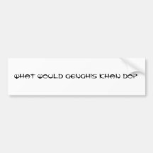 What Would Genghis Khan do? Bumper Stickers
