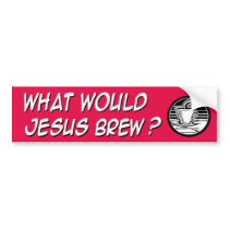 What would Jesus brew bumper stickers