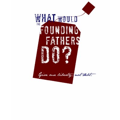 What Would The Founding Fathers Do? Tshirt