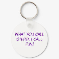 What you call stupid, I call fun! keychains