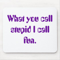 What you call stupid I call fun. mousepads by Doingstupidthings What you call stupid I call fun. mousepads