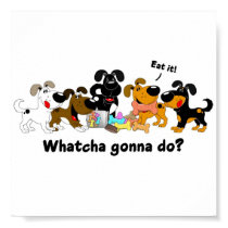 Whatcha gonna do? print
