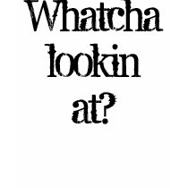 Whatcha lookin at? t-shirts