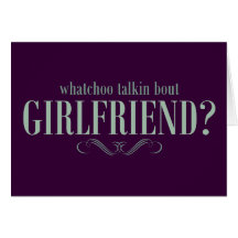 Whatchoo talkin bout girlfriend greeting cards