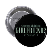 Whatchoo talkin bout girlfriend pinback buttons