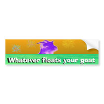 Whatever floats your goat - The Bumper sticker! bumper stickers